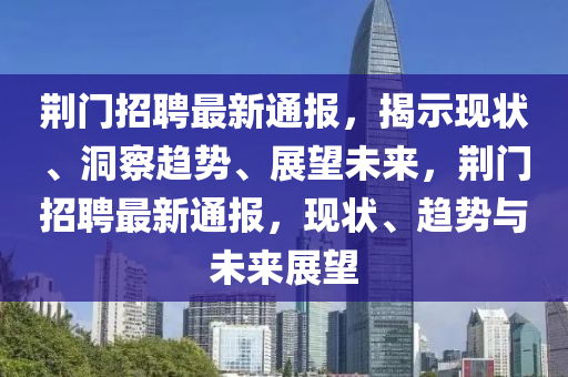 荊門招聘最新通報，揭示現(xiàn)狀、洞察趨勢、展望山東水清源環(huán)保科技有限公司未來，荊門招聘最新通報，現(xiàn)狀、趨勢與未來展望