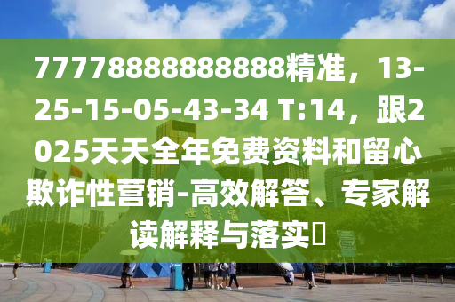 77778888888888精準(zhǔn)，13-25-15-05-43-3山東水清源環(huán)保科技有限公司4 T:14，跟2025天天全年免費(fèi)資料和留心欺詐性營(yíng)銷(xiāo)-高效解答、專(zhuān)家解讀解釋與落實(shí)?