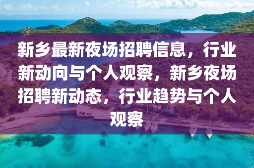 新鄉(xiāng)最新夜場(chǎng)招聘信息，行業(yè)新動(dòng)向與個(gè)人觀察，新鄉(xiāng)夜場(chǎng)招聘新動(dòng)態(tài)，行業(yè)趨勢(shì)與個(gè)人觀察山東水清源環(huán)?？萍加邢薰? class=
