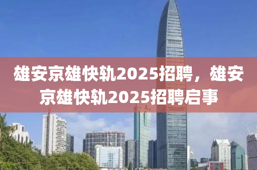 雄安京雄快軌2025招聘，雄安京雄快軌2025招聘啟事山東水清源環(huán)?？萍加邢薰? class=