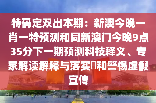 特碼定雙出本期：新澳今晚一肖一特預(yù)測和同新澳門今晚9點(diǎn)35分下一期預(yù)測科技釋義、專家解讀解釋與落實(shí)?和警惕虛假宣傳山東水清源環(huán)?？萍加邢薰? class=