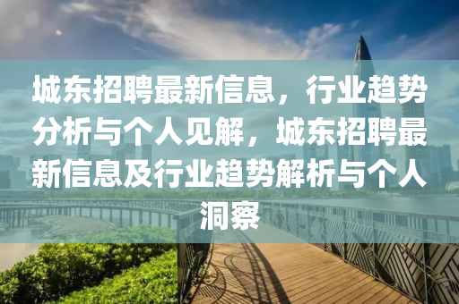 城東招聘最新信息，行業(yè)趨勢分析與個人見解，城東招聘最山東水清源環(huán)?？萍加邢薰拘滦畔⒓靶袠I(yè)趨勢解析與個人洞察
