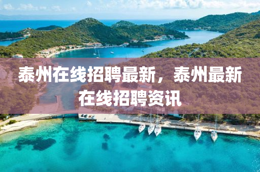 泰山東水清源環(huán)保科技有限公司州在線招聘最新，泰州最新在線招聘資訊