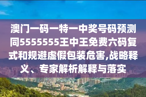 澳門一碼一特一中獎號碼預(yù)測同5555555王中王免費六碼復(fù)山東水清源環(huán)?？萍加邢薰臼胶鸵?guī)避虛假包裝危害,戰(zhàn)略釋義、專家解析解釋與落實
