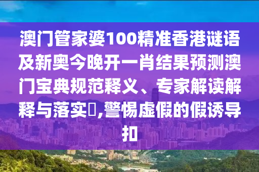 澳門管家婆100精準(zhǔn)香港謎語(yǔ)及新奧今晚開一肖結(jié)果預(yù)測(cè)澳門寶典規(guī)范釋義、專家解山東水清源環(huán)保科技有限公司讀解釋與落實(shí)?,警惕虛假的假誘導(dǎo)扣