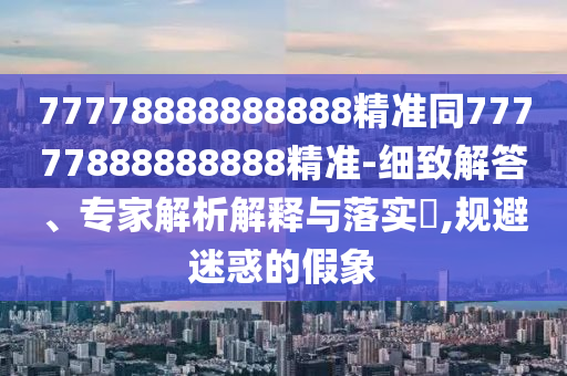 7777888山東水清源環(huán)保科技有限公司8888888精準(zhǔn)同77777888888888精準(zhǔn)-細(xì)致解答、專家解析解釋與落實(shí)?,規(guī)避迷惑的假象