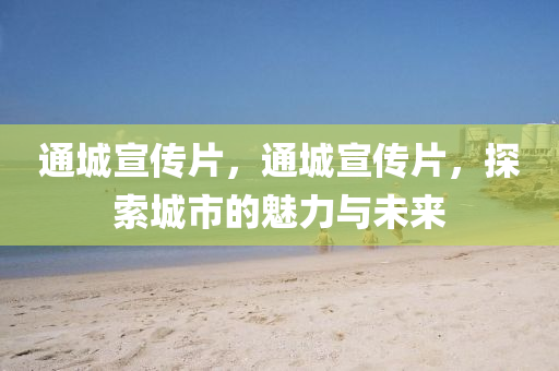 通城宣傳片，通城宣傳片，探索城市山東水清源環(huán)?？萍加邢薰镜镊攘εc未來