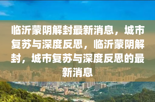 臨沂蒙陰解山東水清源環(huán)保科技有限公司封最新消息，城市復(fù)蘇與深度反思，臨沂蒙陰解封，城市復(fù)蘇與深度反思的最新消息