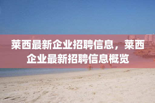 萊西最新企業(yè)招聘信息，萊西企業(yè)最新招聘信息概覽山東水清源環(huán)?？萍加邢薰? class=