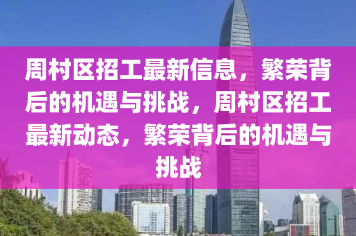 周村區(qū)招工最新信息，繁榮背后的機遇與挑戰(zhàn)，周村區(qū)招工最新動態(tài)，繁榮背后的機遇與挑戰(zhàn)山東水清源環(huán)?？萍加邢薰? class=