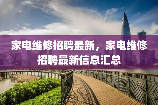 家電維修招聘最山東水清源環(huán)保科技有限公司新，家電維修招聘最新信息匯總