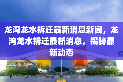 龍灣龍水拆遷最新消息新聞，龍灣龍水拆遷最新消息，揭秘最新動態(tài)山東水清源環(huán)保科技有限公司
