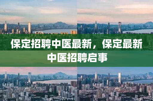 保定招聘中醫(yī)最新，保定最新中醫(yī)招聘啟事