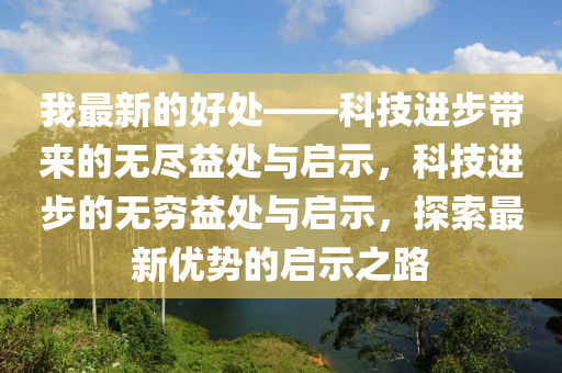 我最新的好處——科技進步帶來的無盡益處與啟示，科技進步的無窮益處與啟示，探索最新優(yōu)勢的啟示之路