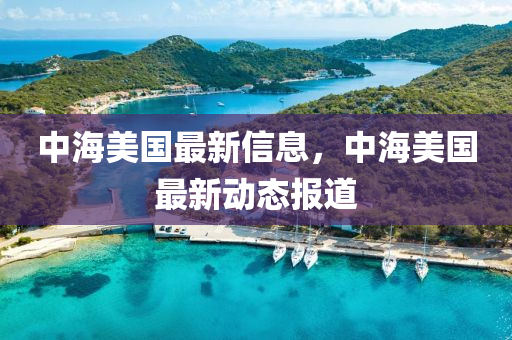 中海美國最山東水清源環(huán)?？萍加邢薰拘滦畔?，中海美國最新動態(tài)報道
