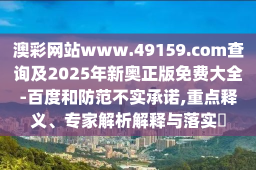 澳彩網(wǎng)站www.49159.соm查詢及2025年新奧正版免費大全-百度和防范不實承諾,重點釋義、專家解析解山東水清源環(huán)?？萍加邢薰踞屌c落實?