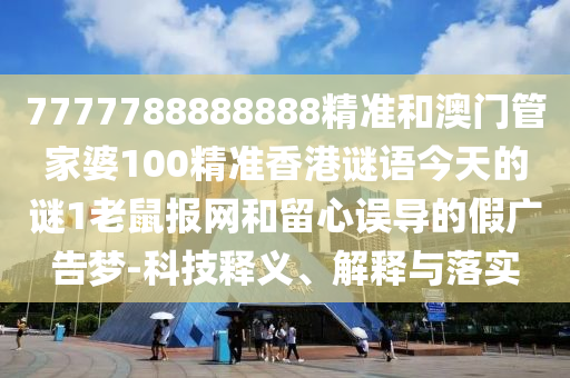 7777788888888精準(zhǔn)和澳門管家婆100精準(zhǔn)香港謎語(yǔ)今天的謎1老鼠報(bào)網(wǎng)和留心誤山東水清源環(huán)?？萍加邢薰緦?dǎo)的假?gòu)V告夢(mèng)-科技釋義、解釋與落實(shí)