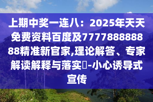 上期中獎一連八：2025年天天免費資料百度及777788888888精準新官家,理論山東水清源環(huán)?？萍加邢薰窘獯?、專家解讀解釋與落實?-小心誘導(dǎo)式宣傳