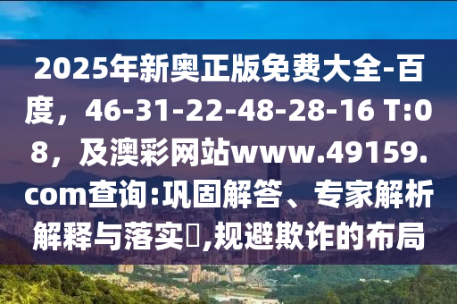2025年新奧正版免費(fèi)大全-百度，46-31-22-48山東水清源環(huán)?？萍加邢薰?28-16 T:08，及澳彩網(wǎng)站www.49159.соm查詢:鞏固解答、專家解析解釋與落實(shí)?,規(guī)避欺詐的布局