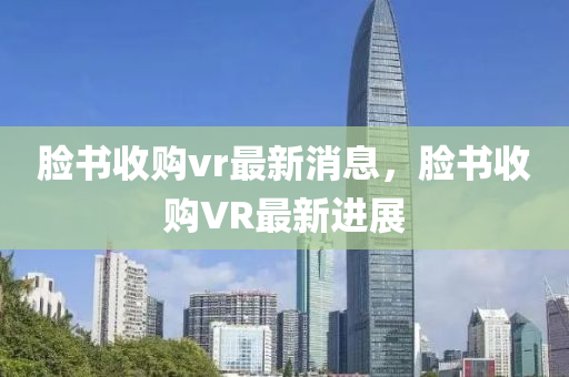 臉書收購vr最新消息，臉書收購VR最新進(jìn)展山東水清源環(huán)?？萍加邢薰? class=
