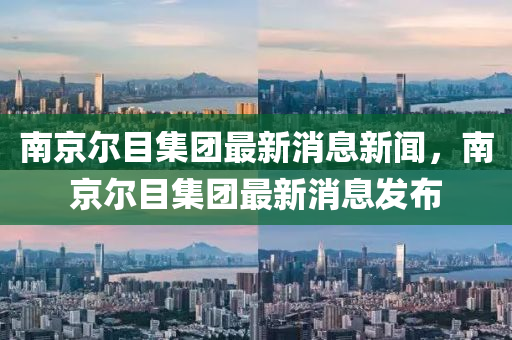 山東水清源環(huán)?？萍加邢薰灸暇柲考瘓F最新消息新聞，南京爾目集團最新消息發(fā)布