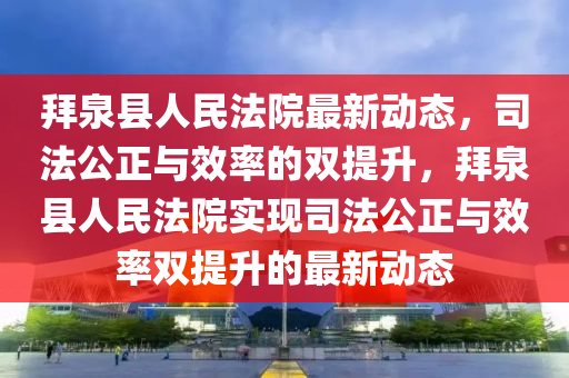 拜泉縣人民法院最新動(dòng)態(tài)，司法公正與效率的雙提升，拜泉縣人民法院實(shí)現(xiàn)司法公正與效率雙提升的最新動(dòng)山東水清源環(huán)保科技有限公司態(tài)