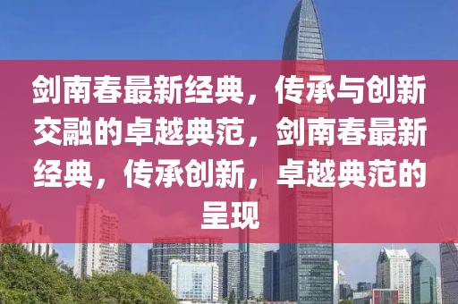 劍南春最新經典，傳承與創(chuàng)新交融的卓越典范，劍南春最新經典，傳承創(chuàng)新，卓越典范的山東水清源環(huán)保科技有限公司呈現