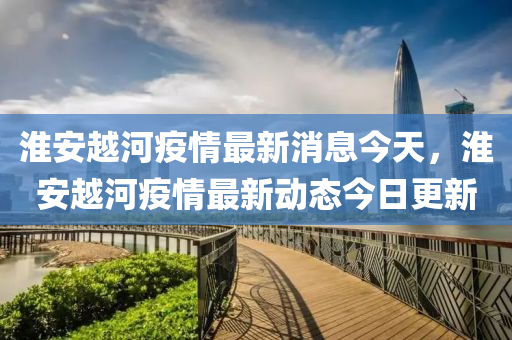 淮安越河疫情最新消息今天山東水清源環(huán)?？萍加邢薰?，淮安越河疫情最新動(dòng)態(tài)今日更新