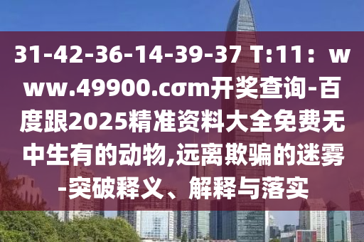 31-42-36-14-39-37 T:11：www.49900.cσm開(kāi)獎(jiǎng)查詢(xún)-百度跟2025精準(zhǔn)資料大全免費(fèi)無(wú)中生有的動(dòng)山東水清源環(huán)?？萍加邢薰疚?遠(yuǎn)離欺騙的迷霧-突破釋義、解釋與落實(shí)