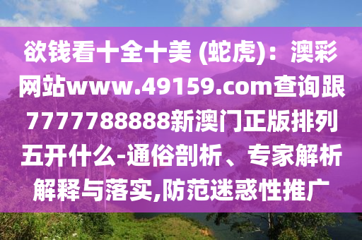 欲錢看十全十美 (蛇虎)：澳彩網(wǎng)站www.49159.соm查詢跟7777788888新澳門正版排列五開什么-通俗剖析、專家解析解釋與落實(shí),防范迷惑性推廣山東水清源環(huán)?？萍加邢薰? class=