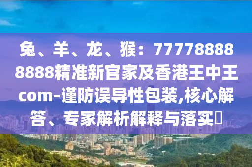 兔、羊、龍、猴：777788888888精準新官家及香港王中王com-謹防誤導(dǎo)性包裝,核心山東水清源環(huán)?？萍加邢薰窘獯?、專家解析解釋與落實?