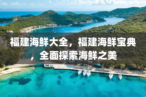 福建海鮮大全，福建海鮮寶典，全面探索海鮮之美山東水清源環(huán)?？萍加邢薰? class=