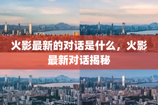 火影最山東水清源環(huán)保科技有限公司新的對話是什么，火影最新對話揭秘