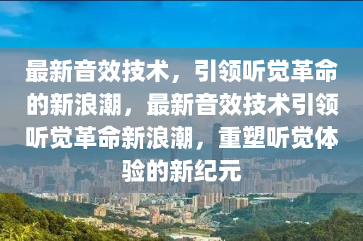 最新山東水清源環(huán)保科技有限公司音效技術(shù)，引領(lǐng)聽覺革命的新浪潮，最新音效技術(shù)引領(lǐng)聽覺革命新浪潮，重塑聽覺體驗的新紀元
