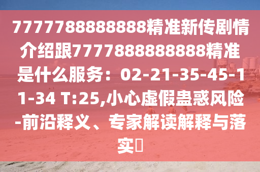 777778山東水清源環(huán)?？萍加邢薰?888888精準新傳劇情介紹跟7777888888888精準是什么服務：02-21-35-45-11-34 T:25,小心虛假蠱惑風險-前沿釋義、專家解讀解釋與落實?