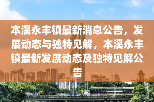 本溪永豐鎮(zhèn)最新消息公告，發(fā)展動態(tài)與獨特見解，山東水清源環(huán)?？萍加邢薰颈鞠镭S鎮(zhèn)最新發(fā)展動態(tài)及獨特見解公告