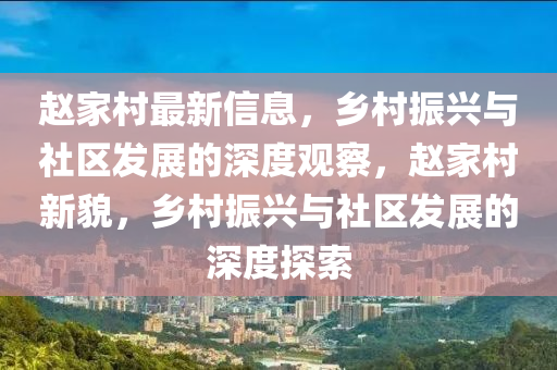 趙家村最新信息，鄉(xiāng)村振興與社區(qū)發(fā)展的深度觀察，趙家村新貌，鄉(xiāng)村振興與社區(qū)發(fā)展的深度探索山東水清源環(huán)?？萍加邢薰? class=