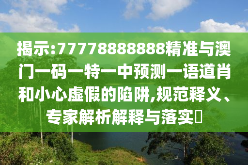 揭示:77778888888精準(zhǔn)山東水清源環(huán)?？萍加邢薰九c澳門(mén)一碼一特一中預(yù)測(cè)一語(yǔ)道肖和小心虛假的陷阱,規(guī)范釋義、專家解析解釋與落實(shí)?