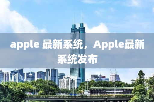apple 最新系統(tǒng)，Apple最新系統(tǒng)發(fā)布山東水清源環(huán)保科技有限公司