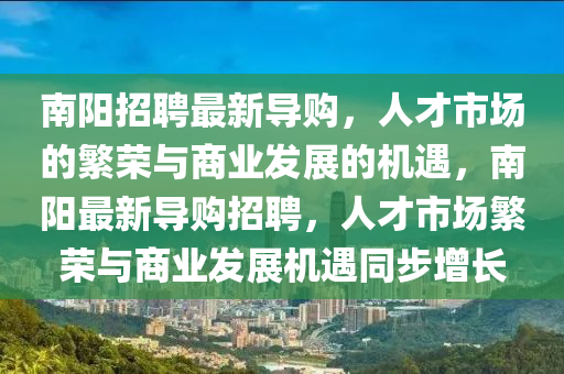 南山東水清源環(huán)?？萍加邢薰娟?yáng)招聘最新導(dǎo)購(gòu)，人才市場(chǎng)的繁榮與商業(yè)發(fā)展的機(jī)遇，南陽(yáng)最新導(dǎo)購(gòu)招聘，人才市場(chǎng)繁榮與商業(yè)發(fā)展機(jī)遇同步增長(zhǎng)