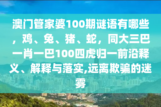 澳門管家婆100期謎語有哪些，山東水清源環(huán)?？萍加邢薰倦u、兔、豬、蛇，同大三巴一肖一巴100四虎歸一前沿釋義、解釋與落實,遠離欺騙的迷霧