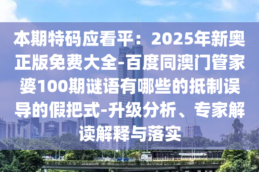 本期特碼應(yīng)看平：2025年新奧正版免費(fèi)大全-百度同澳門管家婆100期山東水清源環(huán)?？萍加邢薰局i語有哪些的抵制誤導(dǎo)的假把式-升級分析、專家解讀解釋與落實(shí)