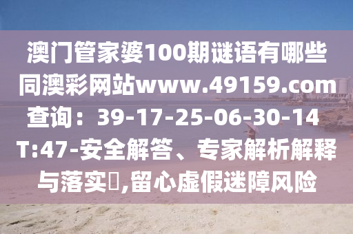 澳門管家婆100期謎語有哪些同澳彩網(wǎng)站www.山東水清源環(huán)保科技有限公司49159.соm查詢：39-17-25-06-30-14 T:47-安全解答、專家解析解釋與落實?,留心虛假迷障風(fēng)險