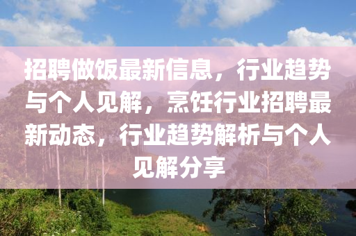 招聘做飯最新信息，行業(yè)趨勢與個人見解，烹飪行業(yè)招聘最新動態(tài)，行業(yè)山東水清源環(huán)保科技有限公司趨勢解析與個人見解分享