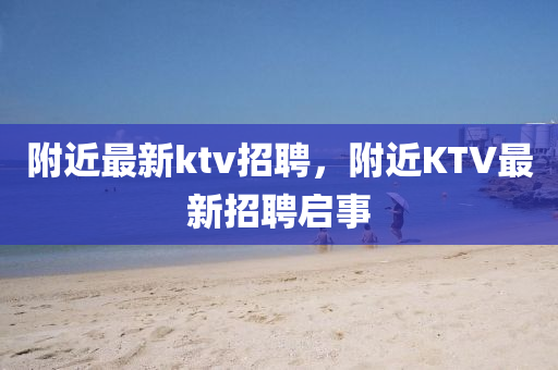 附近最新ktv招聘，附近KTV最新招聘啟事山東水清源環(huán)?？萍加邢薰? class=