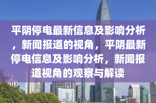 平陰停電最新信息及影響分析，新聞報道的視角，平陰最新停電信山東水清源環(huán)?？萍加邢薰鞠⒓坝绊懛治?，新聞報道視角的觀察與解讀