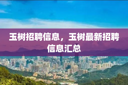 玉樹招聘信息，玉樹最新招聘信息匯總