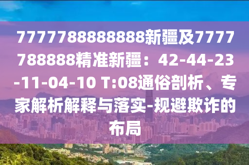 7777788888888新疆及7777788888精準新疆：42-44-23-11-04-10 T:08通俗剖析、專家解析解釋與落實-規(guī)避欺詐的布局