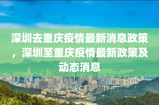 深圳去重慶疫情最新消息政策，深圳至重慶疫情最新政策及動(dòng)態(tài)消息