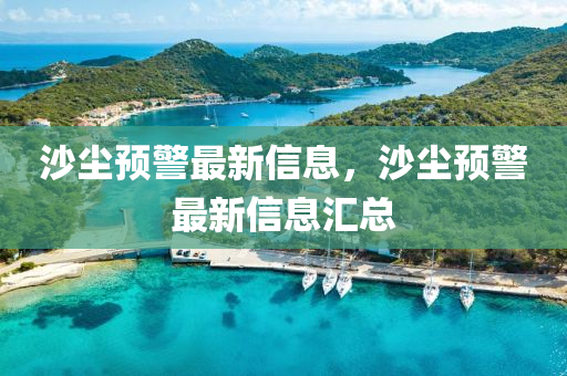 沙塵預警最新信息，沙塵預警最新信息匯總